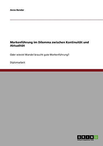 Markenführung im Dilemma zwischen Kontinuität und Aktualität: Oder wieviel Wandel braucht gute Markenführung?