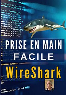 PRISE EN MAIN FACILE WireShark: tutoriel logiciel WireShark, avec exercices et solutions. Guide d'utilisation en couleur.