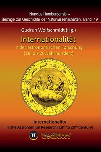 Internationalität in der astronomischen Forschung (18. bis 21. Jahrhundert): Internationality in the Astronomical Research (18th to 21th Century). ... Geschichte der Naturwissenschaften; Band 49.