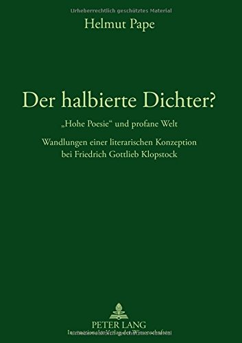 Der halbierte Dichter? - «Hohe Poesie» und profane Welt: Wandlungen einer literarischen Konzeption bei Friedrich Gottlieb Klopstock