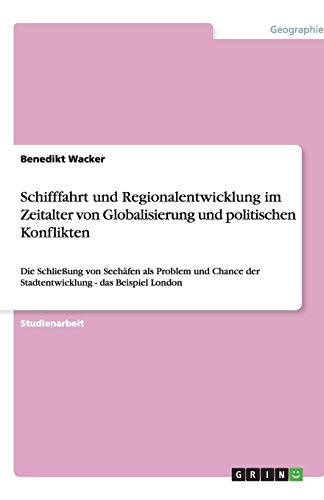 Schifffahrt und Regionalentwicklung im Zeitalter von Globalisierung und politischen Konflikten: Die Schließung von Seehäfen als Problem und Chance der Stadtentwicklung - das Beispiel London