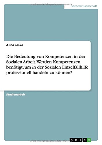 Die Bedeutung von Kompetenzen in der Sozialen Arbeit. Werden Kompetenzen benötigt, um in der Sozialen Einzelfallhilfe professionell handeln zu können?