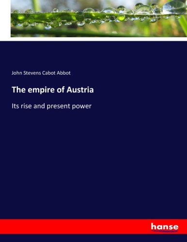 The empire of Austria: Its rise and present power