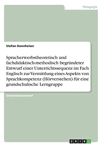 Spracherwerbstheoretisch und fachdidaktisch-methodisch begründeter Entwurf einer Unterrichtssequenz im Fach Englisch zur Vermittlung eines Aspekts von ... für eine grundschulische Lerngruppe