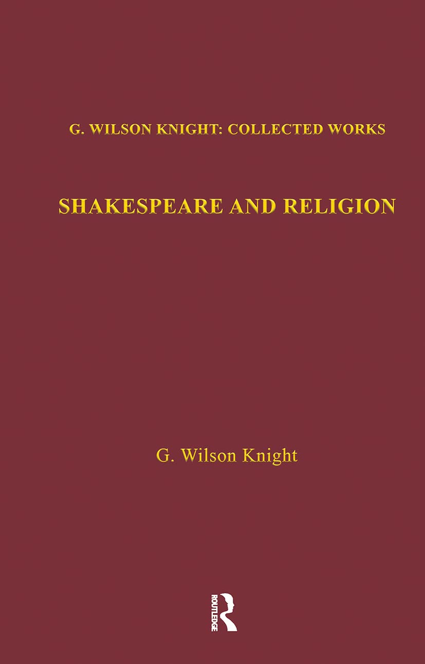 Shakespeare and Religion: Essays of Forty Years (G. Wilson Knight Collected Works, 7, Band 7)