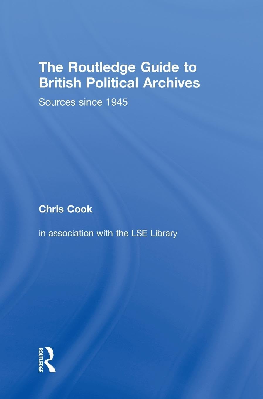 The Routledge Guide to British Political Archives: Sources since 1945