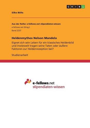 Heldenmythos Nelson Mandela: Eignet sich sein Leben für ein klassisches Heldenbild und inwieweit tragen seine Taten oder äußere Faktoren zur Heldenrezeption bei?