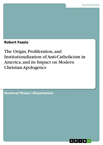 The Origin, Proliferation, and Institutionalization of Anti-Catholicism in America, and its Impact on Modern Christian Apologetics: Dissertationsschrift
