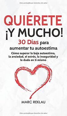 Quiérete ¡Y MUCHO!: 30 Días para aumentar tu autoestima. Cómo superar la baja autoestima, la ansiedad, el estrés, la inseguridad y la duda en ti mismo (Hábitos Que Cambiarán Tu Vida, Band 4)