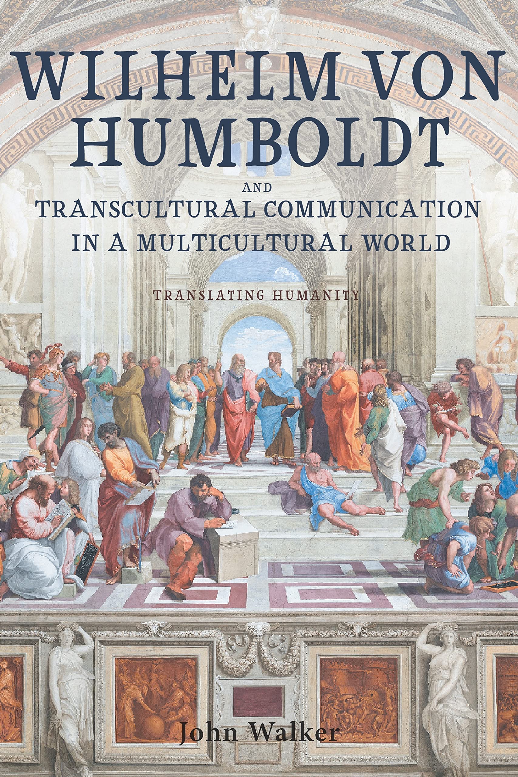 Wilhelm von Humboldt and Transcultural Communication in a Multicultural World: Translating Humanity (Studies in German Literature, Linguistics, and Culture)