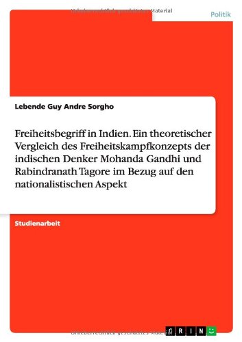 Freiheitsbegriff in Indien. Ein theoretischer Vergleich des Freiheitskampfkonzepts der indischen Denker Mohanda Gandhi und Rabindranath Tagore im Bezug auf den nationalistischen Aspekt