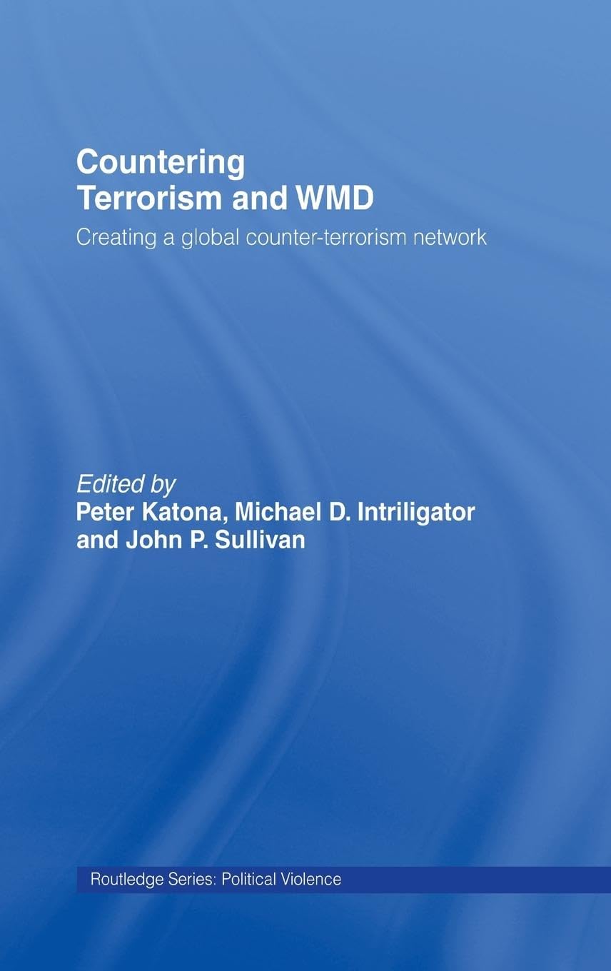 Countering Terrorism and WMD: Creating a Global Counter-Terrorism Network (Cass Series on Political Violence)