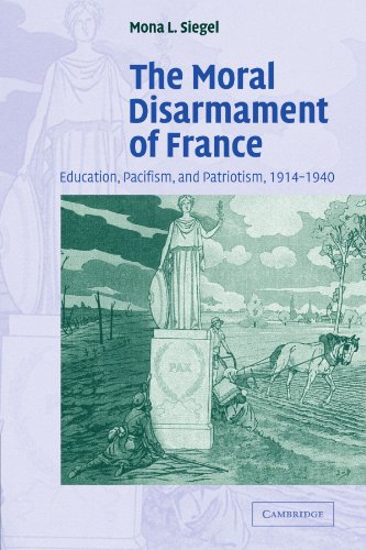 The Moral Disarmament of France: Education, Pacifism, and Patriotism, 1914-1940 (Studies in the Social and Cultural History of Modern Warfare, Band 18)