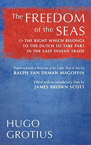 The Freedom of the Seas: Or The Right which Belongs to the Dutch to Take Part in the East Indian Trade. Translated with a Revision of the Latin Text ... Introductory Note by James Brown Scott (1916)