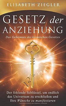 Gesetz der Anziehung - Das Geheimnis des kosmischen Gesetzes: Der fehlende Schlüssel, um endlich das Universum zu erschließen und Ihre Wünsche zu manifestieren