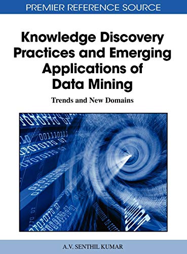 Knowledge Discovery Practices and Emerging Applications of Data Mining: Trends and New Domains (Premier Reference Source)