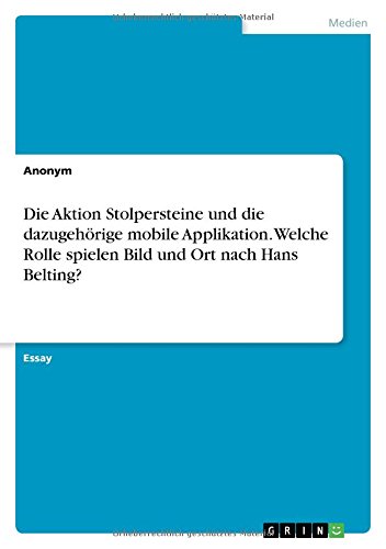 Die Aktion Stolpersteine und die dazugehörige mobile Applikation. Welche Rolle spielen Bild und Ort nach Hans Belting?
