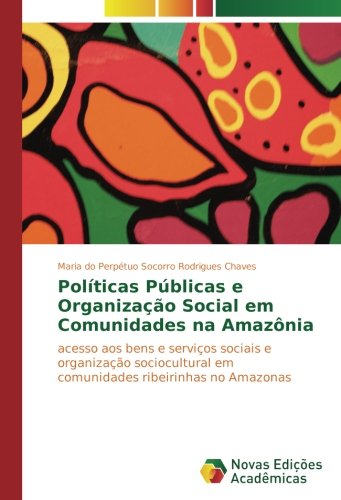 Políticas Públicas e Organização Social em Comunidades na Amazônia: acesso aos bens e serviços sociais e organização sociocultural em comunidades ribeirinhas no Amazonas