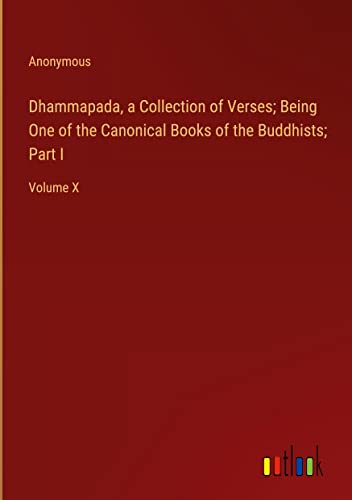Dhammapada, a Collection of Verses; Being One of the Canonical Books of the Buddhists; Part I: Volume X