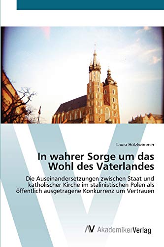 In wahrer Sorge um das Wohl des Vaterlandes: Die Auseinandersetzungen zwischen Staat und katholischer Kirche im stalinistischen Polen als öffentlich ausgetragene Konkurrenz um Vertrauen