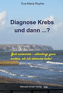 Diagnose Krebs und dann ...?: Gott antwortet - allerdings ganz anders, als ich erwartet habe!