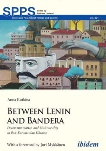 Between Lenin and Bandera: Decommunization and Multivocality in Post-Euromaidan Ukraine (Soviet and Post-Soviet Politics and Society)