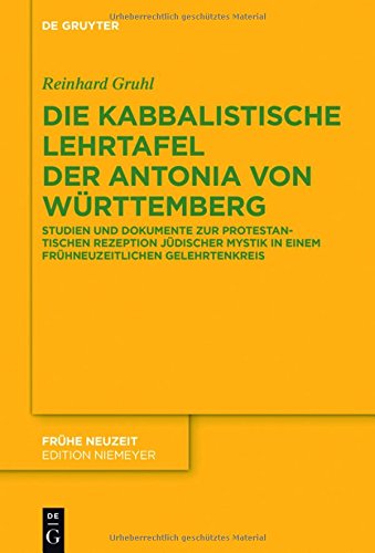 Die kabbalistische Lehrtafel der Antonia von Württemberg: Studien und Dokumente zur protestantischen Rezeption jüdischer Mystik in einem frühneuzeitlichen Gelehrtenkreis (Frühe Neuzeit, Band 172)