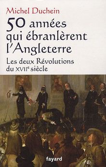 50 années qui ébranlèrent l'Angleterre : les deux révolutions du XVIIe siècle