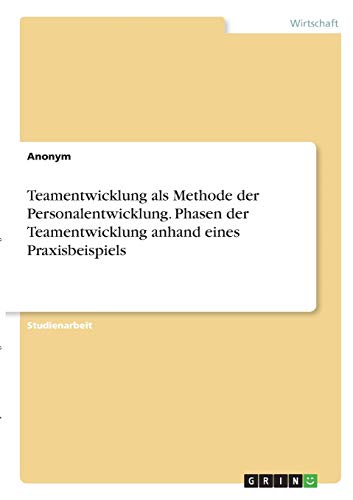 Teamentwicklung als Methode der Personalentwicklung. Phasen der Teamentwicklung anhand eines Praxisbeispiels