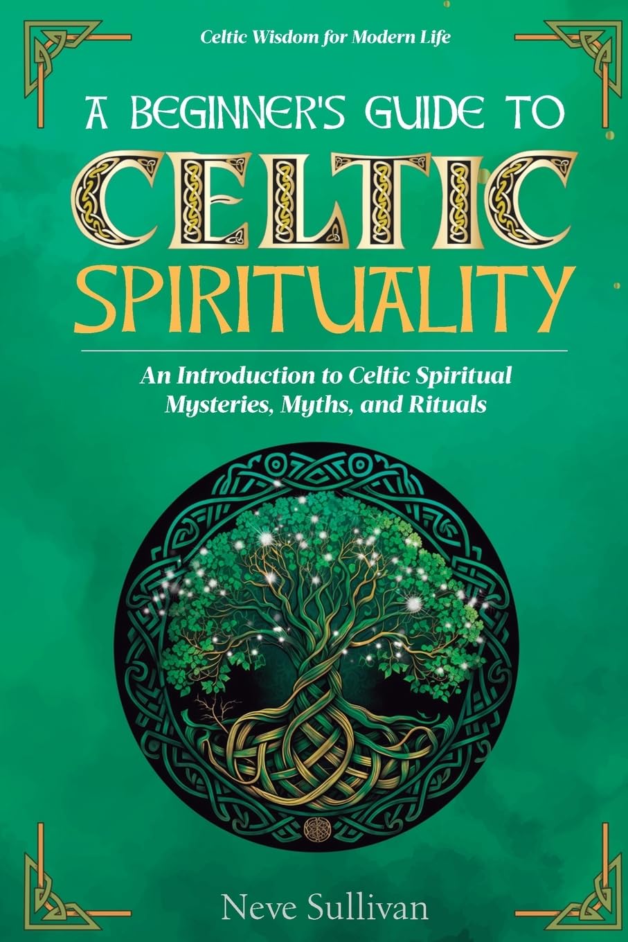 A Beginner's Guide to Celtic Spirituality: An Introduction to Celtic Spiritual Mysteries, Myths, and Rituals (Celtic Wisdom for Modern Life)