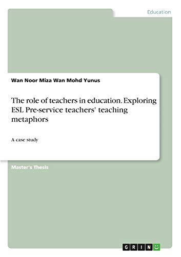 The role of teachers in education. Exploring ESL Pre-service teachers' teaching metaphors: A case study