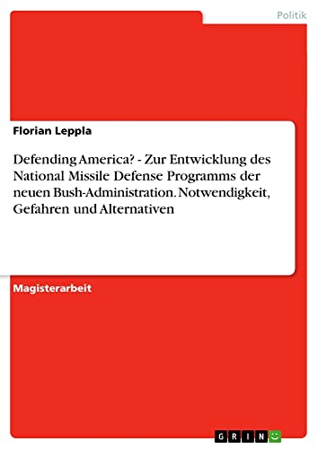 Defending America? - Zur Entwicklung des National Missile Defense Programms der neuen Bush-Administration. Notwendigkeit, Gefahren und Alternativen: Magisterarbeit