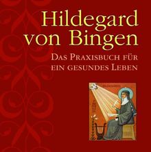 Hildegard von Bingen: Das Praxisbuch für ein gesundes Leben