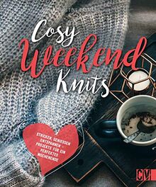 Stricken: Cosy Weekend Knits. Stricken, Genießen, Entspannen – Projekte für ein perfektes Wochenende. Auch für Einsteiger geeignet.