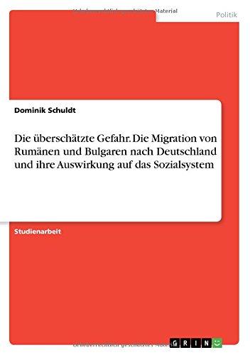 Die überschätzte Gefahr. Die Migration von Rumänen und Bulgaren nach Deutschland und ihre Auswirkung auf das Sozialsystem