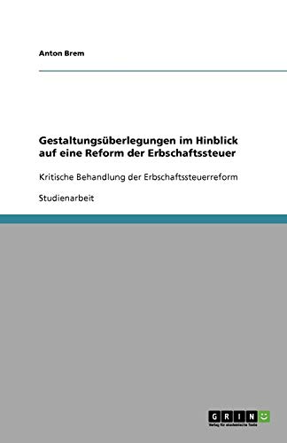 Gestaltungsüberlegungen im Hinblick auf eine Reform der Erbschaftssteuer: Kritische Behandlung der Erbschaftssteuerreform
