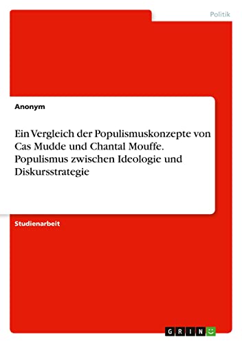 Ein Vergleich der Populismuskonzepte von Cas Mudde und Chantal Mouffe. Populismus zwischen Ideologie und Diskursstrategie