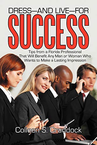 Craddock, Colleen S. Dress-And Live-For Success, Tips From A Florida Professional That Will Benefit Any Man Or Woman Who Wants To Make A Lasting Impression