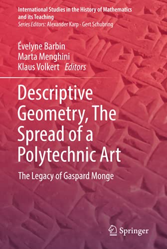 Descriptive Geometry, The Spread of a Polytechnic Art: The Legacy of Gaspard Monge (International Studies in the History of Mathematics and its Teaching)