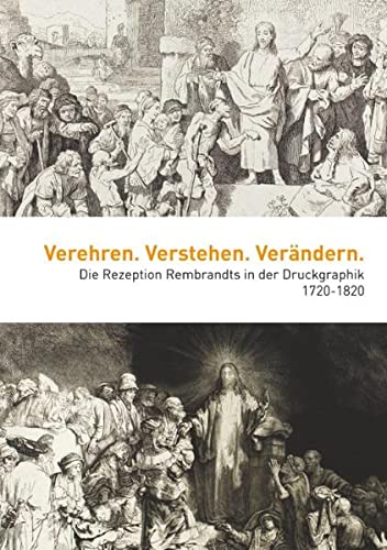 Verehren. Verstehen. Verändern: Die Rezeption Rembrandts in der Druckgraphik 1720-1820 (Kataloge der Sammlungen der Universität Trier)