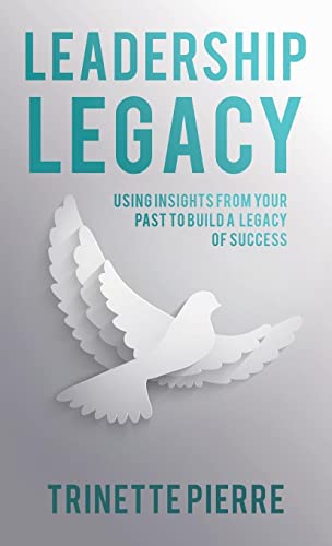 Leadership Legacy: Using Insights from Your Past to Build a Legacy of Success