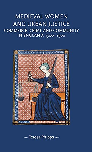 Medieval women and urban justice: Commerce, crime and community in England, 1300-1500 (Gender in History)