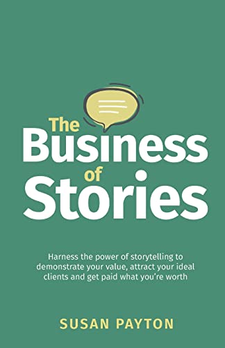 The Business of Stories: Harness the power of storytelling to demonstrate your value, attract your ideal clients and get paid what you’re worth