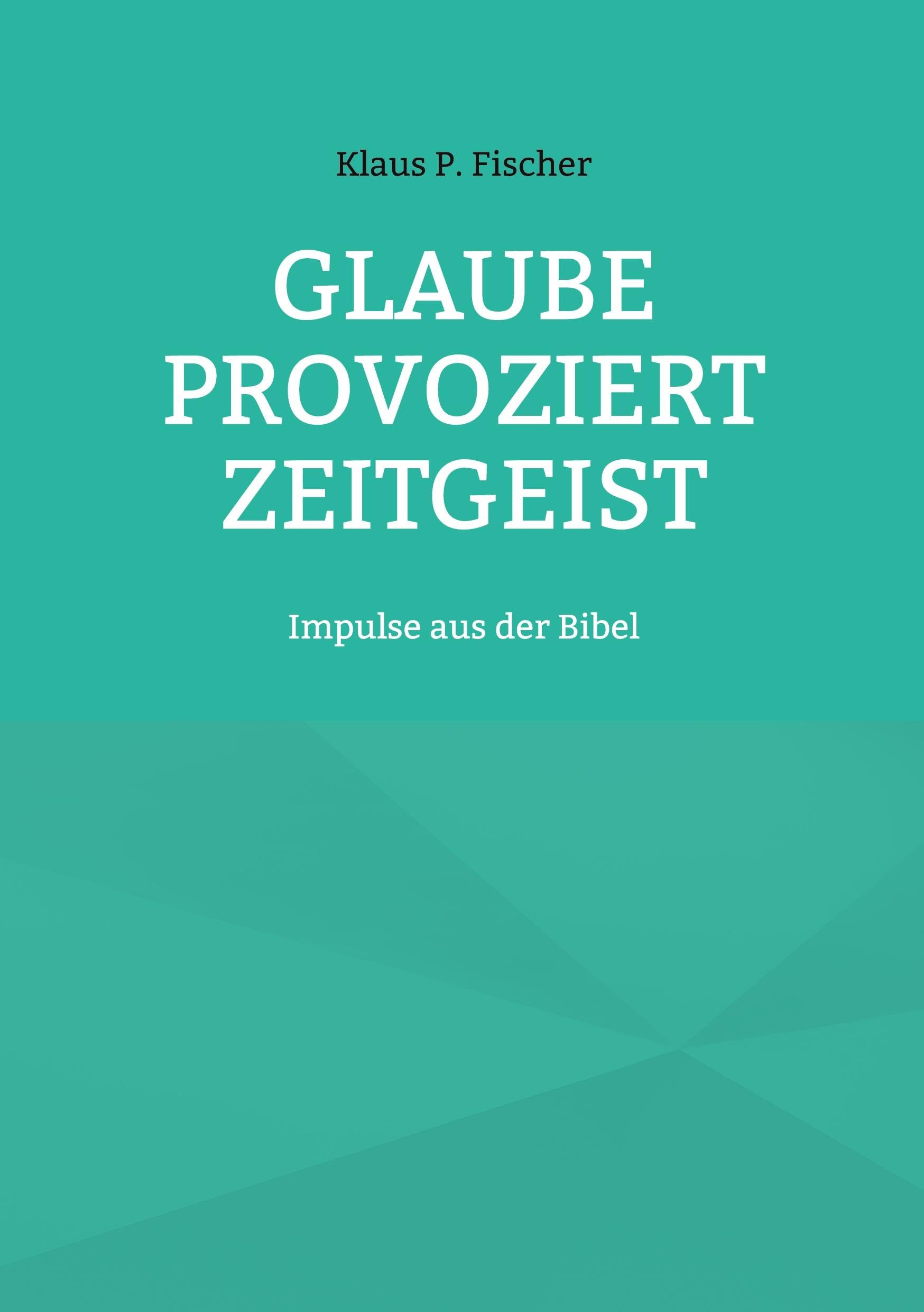 Glaube provoziert Zeitgeist: Impulse aus der Bibel