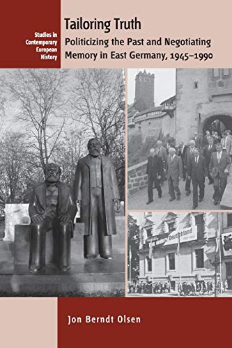 Tailoring Truth: Politicizing the Past and Negotiating Memory in East Germany, 1945-1990 (Studies in Contemporary European History, 15)