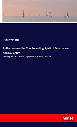 Reflections on the Too Prevailing Spirit of Dissipation and Gallantry: shewing its dreadful consequences to publick freedom