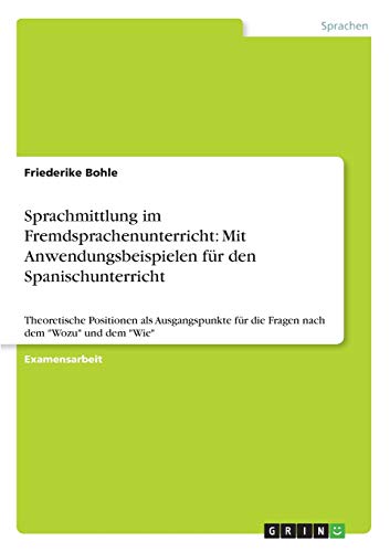 Sprachmittlung im Fremdsprachenunterricht: Mit Anwendungsbeispielen für den Spanischunterricht: Theoretische Positionen als Ausgangspunkte für die Fragen nach dem Wozu und dem Wie