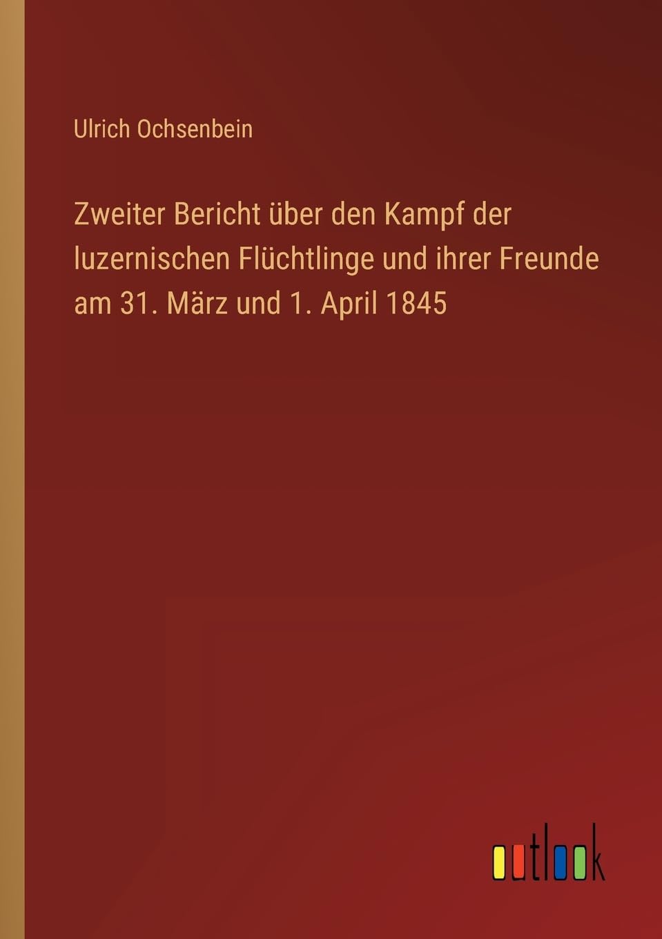 Zweiter Bericht über den Kampf der luzernischen Flüchtlinge und ihrer Freunde am 31. März und 1. April 1845