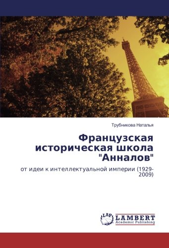 Французская историческая школа Анналов: от идеи к интеллектуальной империи (1929-2009): ot idei k intellektual'noj imperii (1929-2009)
