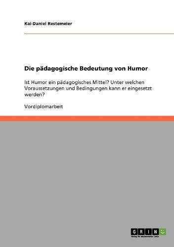 Die pädagogische Bedeutung von Humor: Ist Humor ein pädagogisches Mittel? Unter welchen Voraussetzungen und Bedingungen kann er eingesetzt werden?